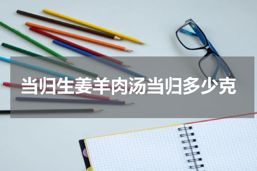 当归生姜羊肉汤当归多少克