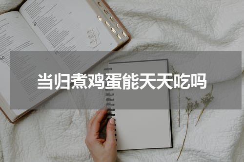当归煮鸡蛋能天天吃吗