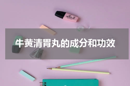 牛黄清胃丸的成分和功效