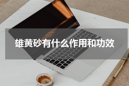 雄黄砂有什么作用和功效