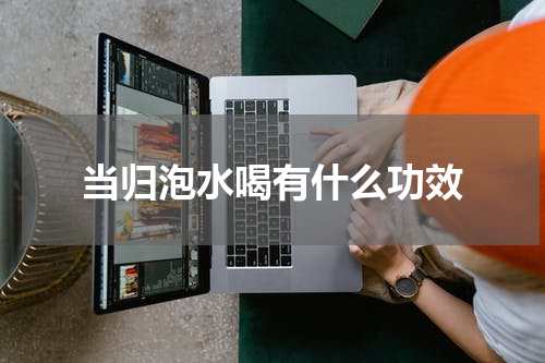 当归泡水喝有什么功效
