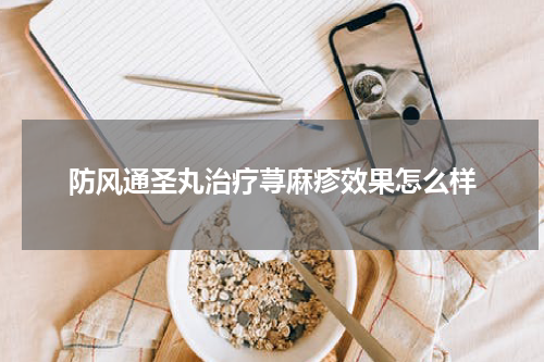 防风通圣丸治疗荨麻疹效果怎么样