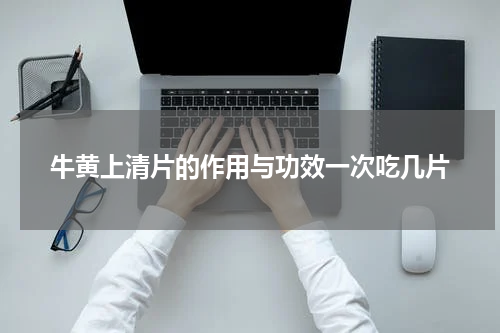 牛黄上清片的作用与功效一次吃几片