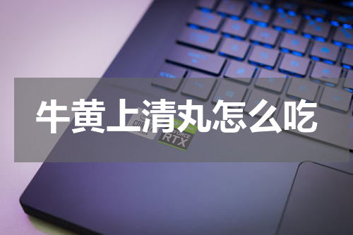 牛黄上清丸怎么吃