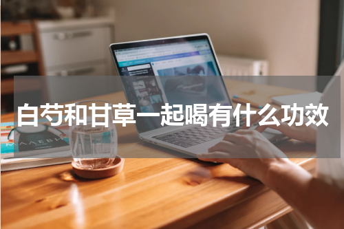 白芍和甘草一起喝有什么功效