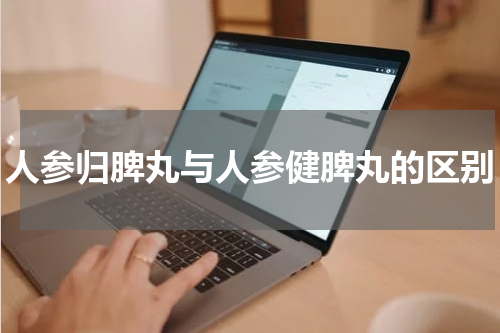 人参归脾丸与人参健脾丸的区别