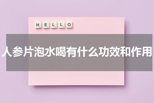 人参片泡水喝有什么功效和作用