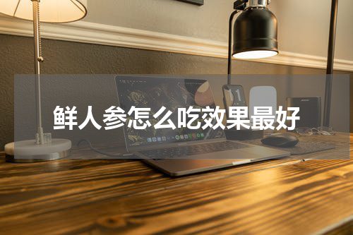 鲜人参怎么吃效果最好