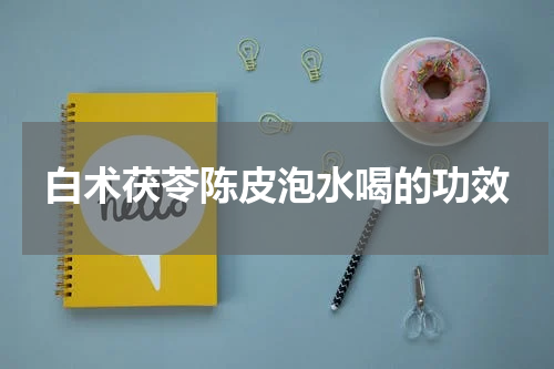 白术茯苓陈皮泡水喝的功效