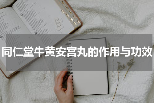 同仁堂牛黄安宫丸的作用与功效