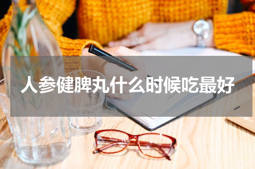 人参健脾丸什么时候吃最好