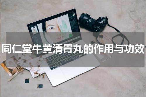 同仁堂牛黄清胃丸的作用与功效
