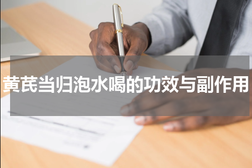 黄芪当归泡水喝的功效与副作用