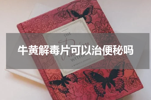 牛黄解毒片可以治便秘吗