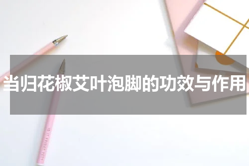 当归花椒艾叶泡脚的功效与作用