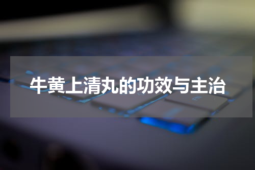 牛黄上清丸的功效与主治