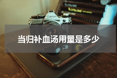 当归补血汤用量是多少