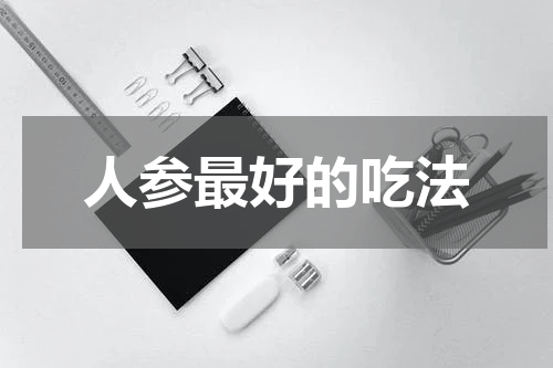 人参最好的吃法