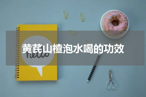 黄芪山楂泡水喝的功效