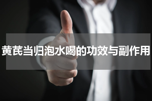 黄芪当归泡水喝的功效与副作用