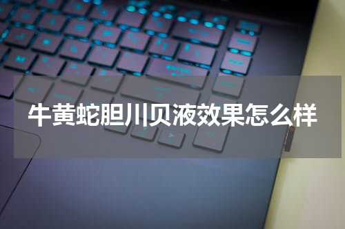 牛黄蛇胆川贝液效果怎么样
