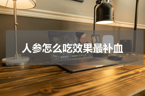 人参怎么吃效果最补血