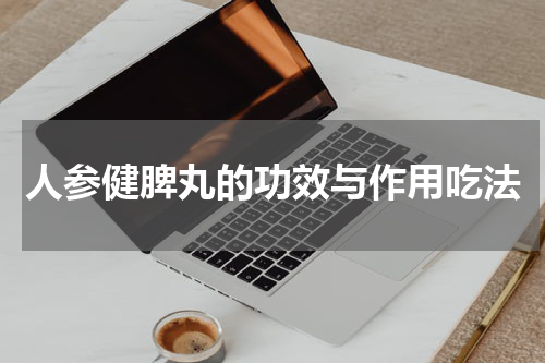 人参健脾丸的功效与作用吃法