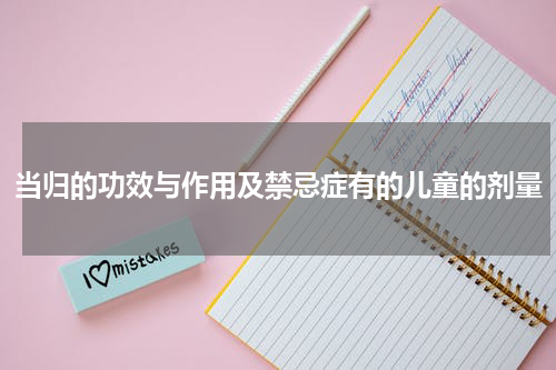 当归的功效与作用及禁忌症有的儿童的剂量