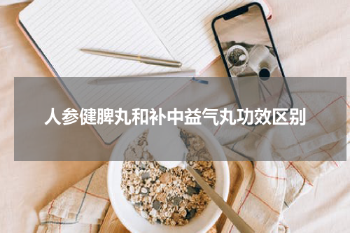 人参健脾丸和补中益气丸功效区别