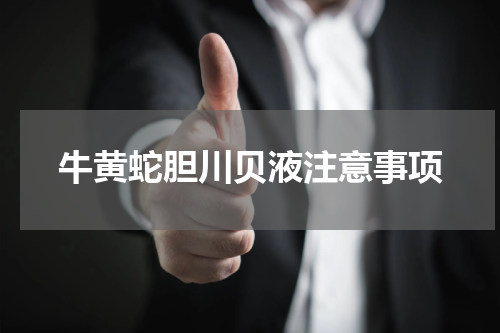 牛黄蛇胆川贝液注意事项