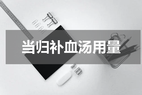 当归补血汤用量