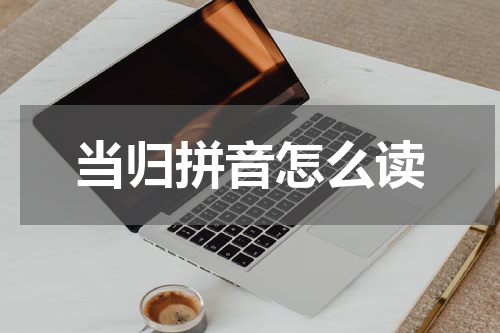 当归拼音怎么读