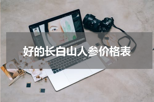 好的长白山人参价格表