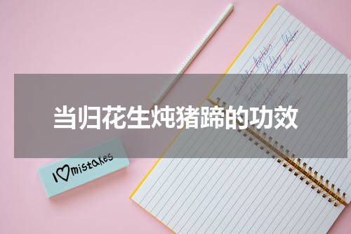 当归花生炖猪蹄的功效