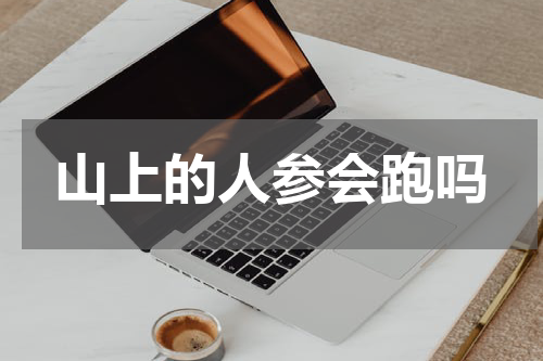 山上的人参会跑吗