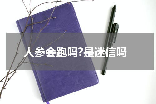 人参会跑吗?是迷信吗