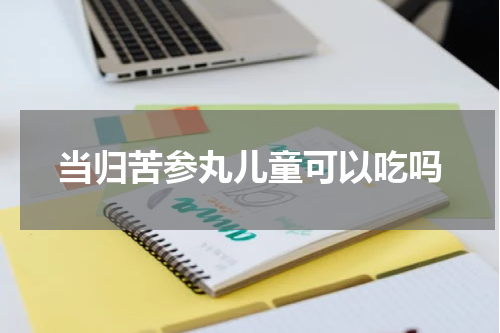 当归苦参丸儿童可以吃吗