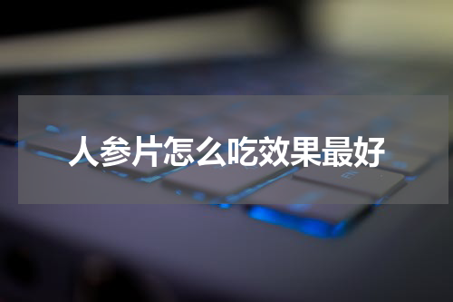 人参片怎么吃效果最好