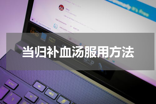 当归补血汤服用方法