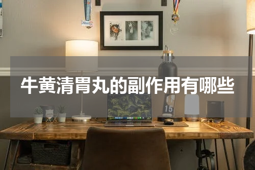 牛黄清胃丸的副作用有哪些