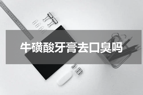 牛磺酸牙膏去口臭吗