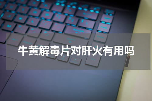 牛黄解毒片对肝火有用吗