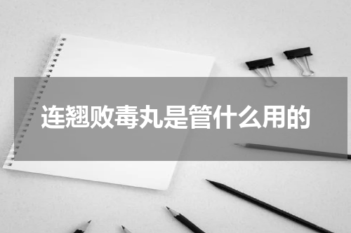 连翘败毒丸是管什么用的