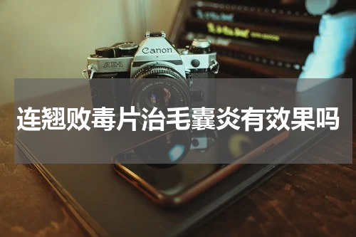 连翘败毒片治毛囊炎有效果吗