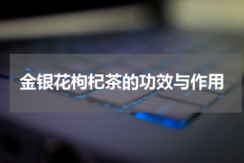 金银花枸杞茶的功效与作用