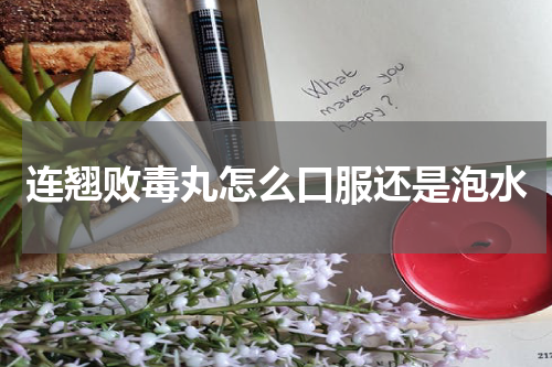 连翘败毒丸怎么口服还是泡水
