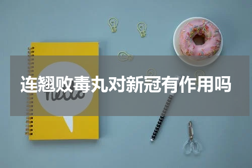 连翘败毒丸对新冠有作用吗