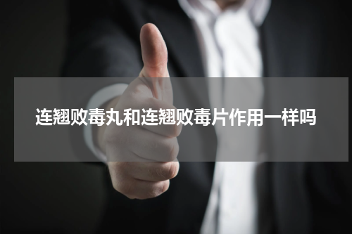 连翘败毒丸和连翘败毒片作用一样吗