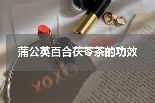 蒲公英百合茯苓茶的功效