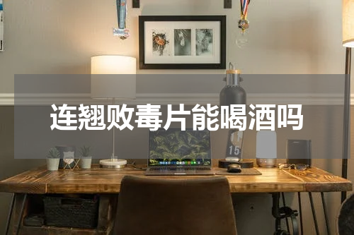 连翘败毒片能喝酒吗